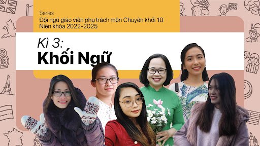 [SERIES]: Bật mí đội ngũ giáo viên phụ trách môn Chuyên khối 10 niên khóa 2022-2025: Kỳ cuối - Khối Ngữ
